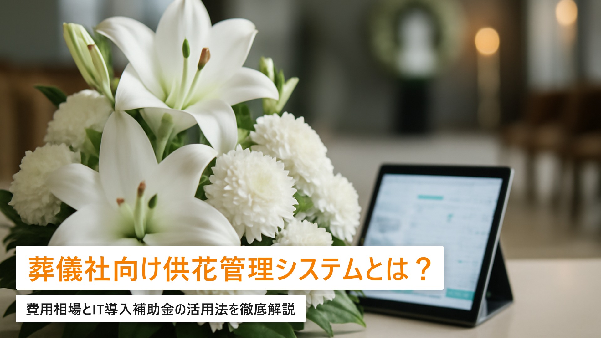 葬儀社向け供花・返礼品管理システム|費用相場とIT導入補助金の活用法【2026年完全ガイド】