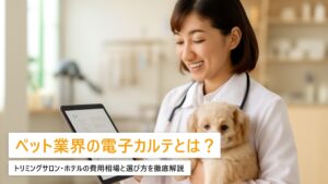 ペット業界向け電子カルテ導入ガイド｜トリミングサロン・ホテルの費用相場と選び方【2026年版】