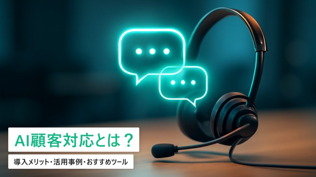 AI顧客対応とは？導入メリット・活用事例・おすすめツールを徹底解説【業務効率化と売上向上】