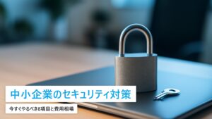 中小企業のセキュリティ対策｜今すぐやるべき8項目と費用相場【2026年最新】