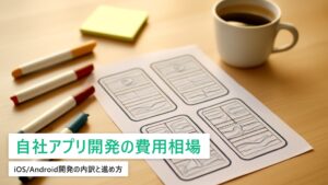 自社アプリ開発の費用相場｜iOS/Android開発の内訳と失敗しない進め方【2026年最新】