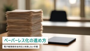 ペーパーレス化の進め方｜電子帳簿保存法対応と失敗しない手順【2026年最新】